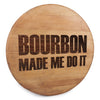 Bourbon Made Me Do It Engraved on a Whiskey Barrel Head - Motor City Barrels