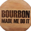 Bourbon Made Me Do It Engraved on a Whiskey Barrel Head - Motor City Barrels