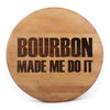 Bourbon Made Me Do It Engraved on a Whiskey Barrel Head - Motor City Barrels
