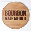 Bourbon Made Me Do It Engraved on a Whiskey Barrel Head - Motor City Barrels